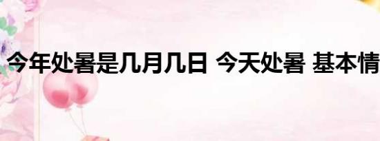 今年处暑是几月几日 今天处暑 基本情况讲解