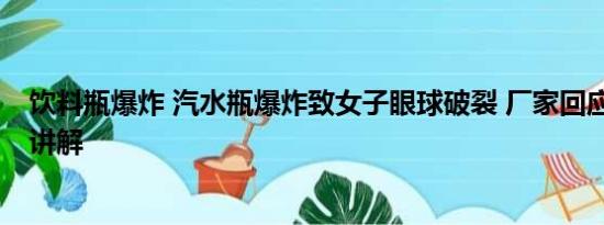 饮料瓶爆炸 汽水瓶爆炸致女子眼球破裂 厂家回应 基本情况讲解