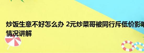 炒饭生意不好怎么办 2元炒菜哥被同行斥低价影响生意 基本情况讲解