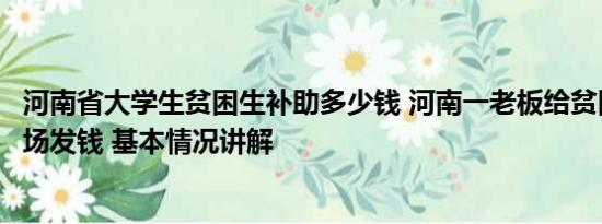 河南省大学生贫困生补助多少钱 河南一老板给贫困大学生现场发钱 基本情况讲解