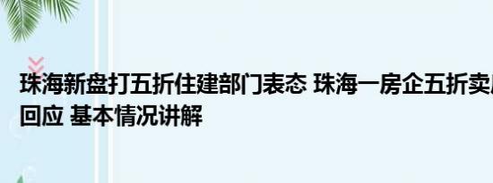 珠海新盘打五折住建部门表态 珠海一房企五折卖房？住建局回应 基本情况讲解