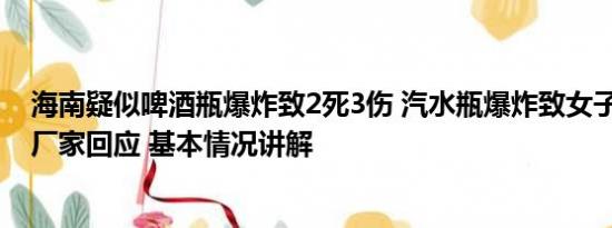 海南疑似啤酒瓶爆炸致2死3伤 汽水瓶爆炸致女子眼球破裂 厂家回应 基本情况讲解