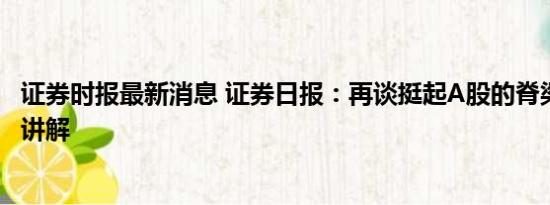 证券时报最新消息 证券日报：再谈挺起A股的脊梁 基本情况讲解