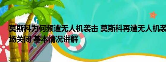 莫斯科为何频遭无人机袭击 莫斯科再遭无人机袭击 多个机场关闭 基本情况讲解