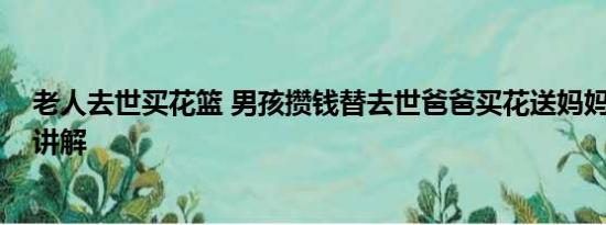 老人去世买花篮 男孩攒钱替去世爸爸买花送妈妈 基本情况讲解