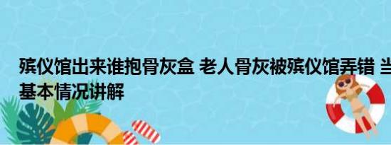 殡仪馆出来谁抱骨灰盒 老人骨灰被殡仪馆弄错 当地：问责 基本情况讲解