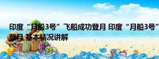 印度“月船3号”飞船成功登月 印度“月船3号”飞船成功登月 基本情况讲解