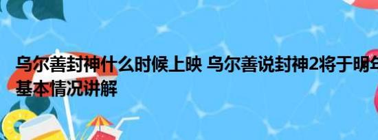 乌尔善封神什么时候上映 乌尔善说封神2将于明年暑期上映 基本情况讲解