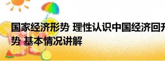 国家经济形势 理性认识中国经济回升向好态势 基本情况讲解