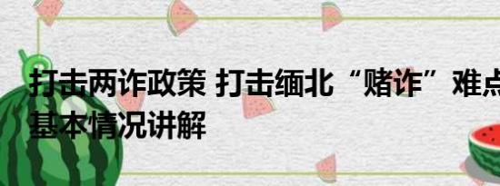 打击两诈政策 打击缅北“赌诈”难点在哪儿 基本情况讲解