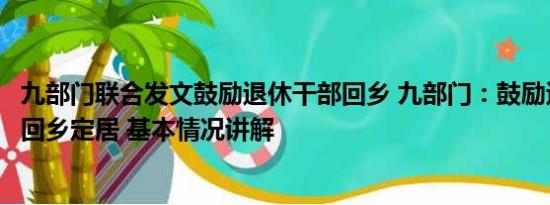 九部门联合发文鼓励退休干部回乡 九部门：鼓励退休干部等回乡定居 基本情况讲解