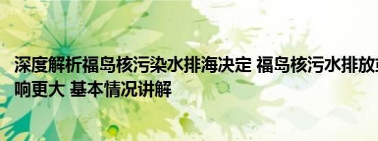 深度解析福岛核污染水排海决定 福岛核污水排放或对美国影响更大 基本情况讲解