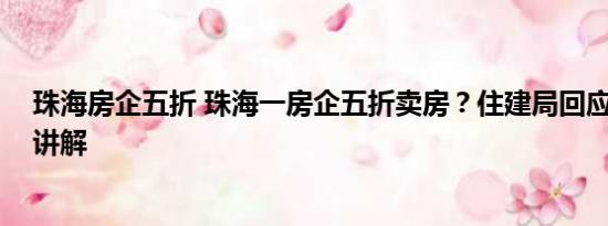 珠海房企五折 珠海一房企五折卖房？住建局回应 基本情况讲解