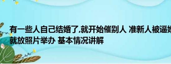 有一些人自己结婚了,就开始催别人 准新人被逼婚：人不到就放照片举办 基本情况讲解