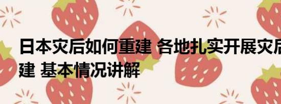 日本灾后如何重建 各地扎实开展灾后恢复重建 基本情况讲解