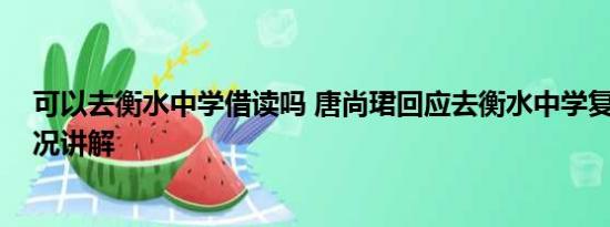 可以去衡水中学借读吗 唐尚珺回应去衡水中学复读 基本情况讲解