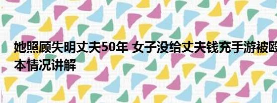 她照顾失明丈夫50年 女子没给丈夫钱充手游被殴打失明 基本情况讲解