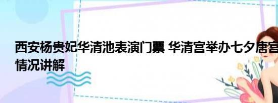 西安杨贵妃华清池表演门票 华清宫举办七夕唐宫婚典 基本情况讲解