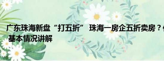 广东珠海新盘“打五折” 珠海一房企五折卖房？住建局回应 基本情况讲解