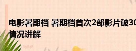 电影暑期档 暑期档首次2部影片破30亿 基本情况讲解