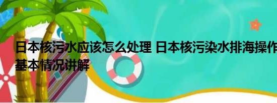 日本核污水应该怎么处理 日本核污染水排海操作分几步？ 基本情况讲解