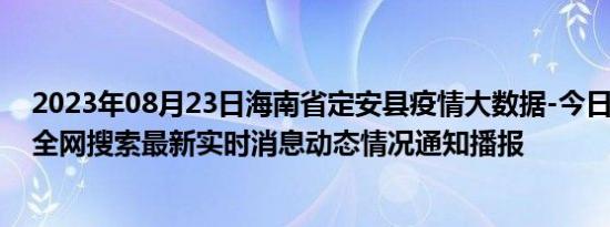 2023年08月23日海南省定安县疫情大数据-今日/今天疫情全网搜索最新实时消息动态情况通知播报