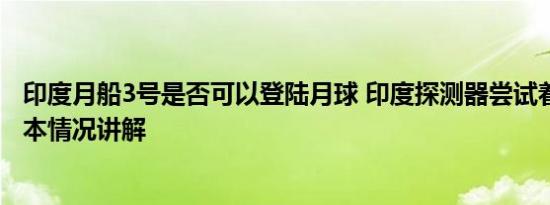 印度月船3号是否可以登陆月球 印度探测器尝试着陆月球 基本情况讲解