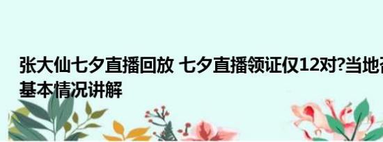 张大仙七夕直播回放 七夕直播领证仅12对?当地否认:77对 基本情况讲解