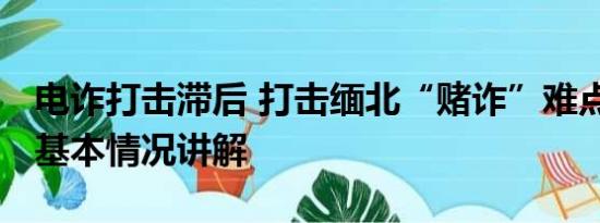 电诈打击滞后 打击缅北“赌诈”难点在哪儿 基本情况讲解