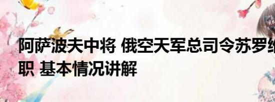 阿萨波夫中将 俄空天军总司令苏罗维金被解职 基本情况讲解