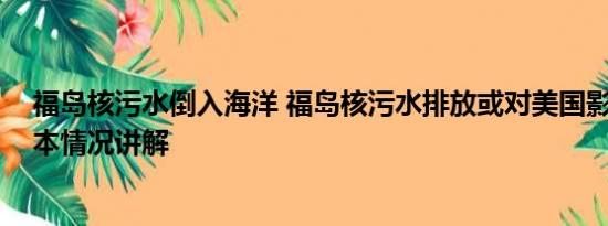 福岛核污水倒入海洋 福岛核污水排放或对美国影响更大 基本情况讲解