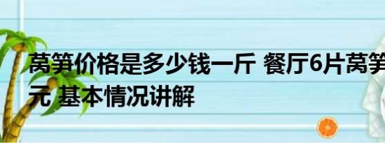 莴笋价格是多少钱一斤 餐厅6片莴笋售价98元 基本情况讲解