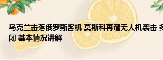 乌克兰击落俄罗斯客机 莫斯科再遭无人机袭击 多个机场关闭 基本情况讲解