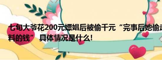 七旬大爷花200元嫖娼后被偷千元“完事后她偷走了我买肥料的钱” 具体情况是什么!