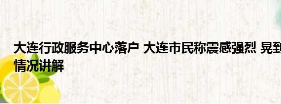 大连行政服务中心落户 大连市民称震感强烈 晃到头晕 基本情况讲解