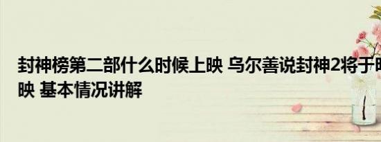 封神榜第二部什么时候上映 乌尔善说封神2将于明年暑期上映 基本情况讲解