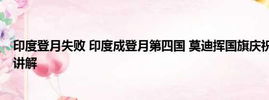 印度登月失败 印度成登月第四国 莫迪挥国旗庆祝 基本情况讲解