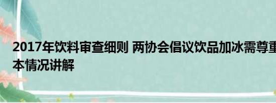 2017年饮料审查细则 两协会倡议饮品加冰需尊重消费者 基本情况讲解