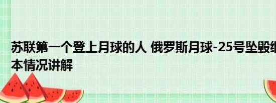 苏联第一个登上月球的人 俄罗斯月球-25号坠毁细节披露 基本情况讲解