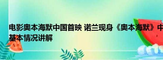 电影奥本海默中国首映 诺兰现身《奥本海默》中国首映礼 基本情况讲解