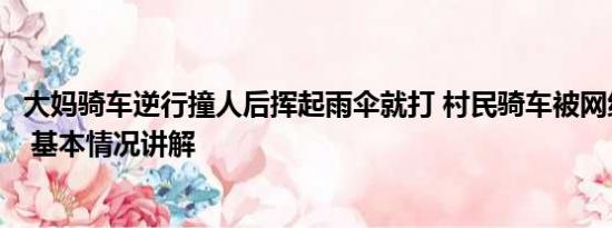 大妈骑车逆行撞人后挥起雨伞就打 村民骑车被网线绊倒身亡 基本情况讲解