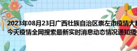 2023年08月23日广西壮族自治区崇左市疫情大数据-今日/今天疫情全网搜索最新实时消息动态情况通知播报