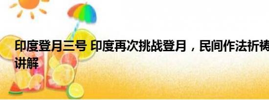 印度登月三号 印度再次挑战登月，民间作法祈祷 基本情况讲解