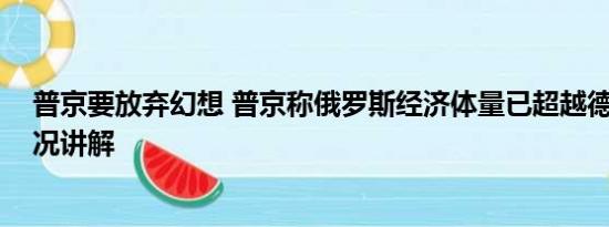 普京要放弃幻想 普京称俄罗斯经济体量已超越德国 基本情况讲解