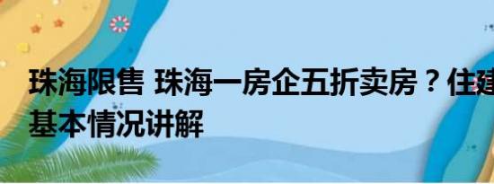 珠海限售 珠海一房企五折卖房？住建局回应 基本情况讲解