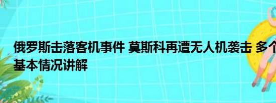 俄罗斯击落客机事件 莫斯科再遭无人机袭击 多个机场关闭 基本情况讲解