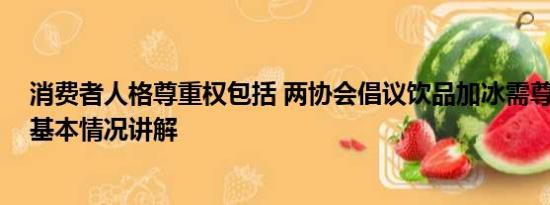 消费者人格尊重权包括 两协会倡议饮品加冰需尊重消费者 基本情况讲解