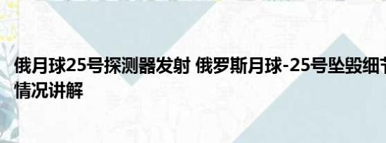 俄月球25号探测器发射 俄罗斯月球-25号坠毁细节披露 基本情况讲解