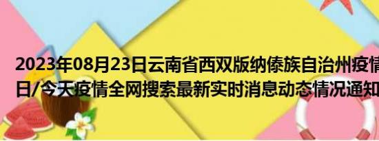 2023年08月23日云南省西双版纳傣族自治州疫情大数据-今日/今天疫情全网搜索最新实时消息动态情况通知播报