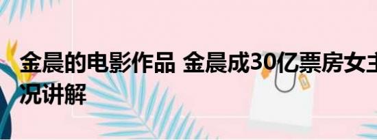 金晨的电影作品 金晨成30亿票房女主 基本情况讲解